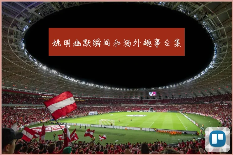 姚明幽默瞬间和场外趣事合集