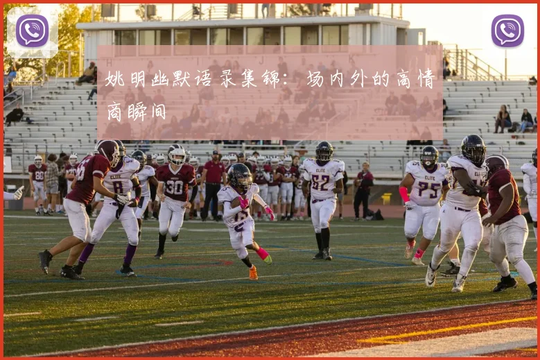 姚明幽默语录集锦：场内外的高情商瞬间