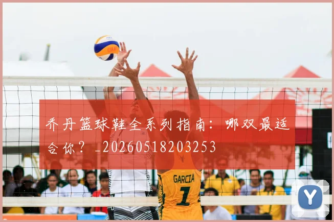 乔丹篮球鞋全系列指南:哪双最适合你?_20260518203253