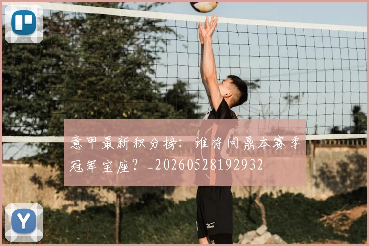 意甲最新积分榜：谁将问鼎本赛季冠军宝座？_20260528192932