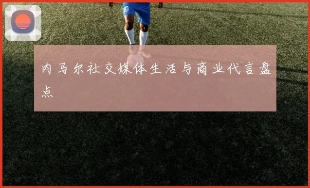 内马尔社交媒体生活与商业代言盘点