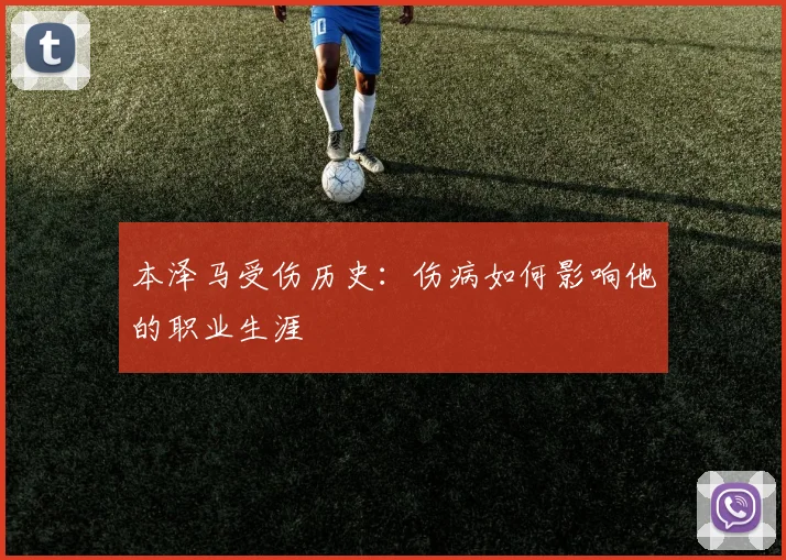 本泽马受伤历史:伤病如何影响他的职业生涯