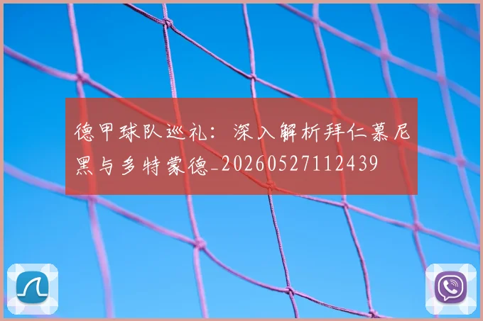 德甲球队巡礼：深入解析拜仁慕尼黑与多特蒙德_20260527112439