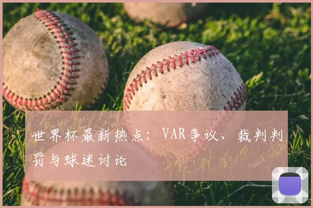 世界杯最新热点：VAR争议、裁判判罚与球迷讨论