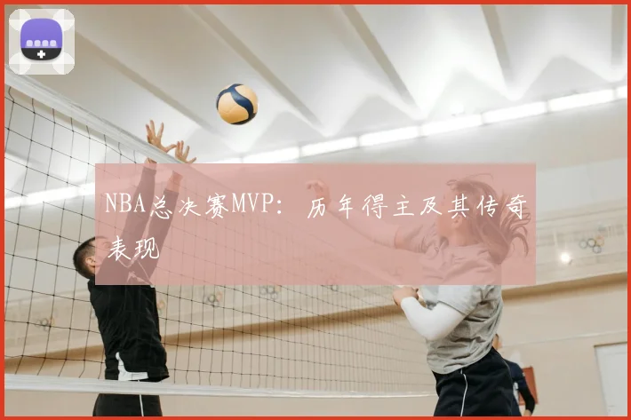 NBA总决赛MVP：历年得主及其传奇表现
