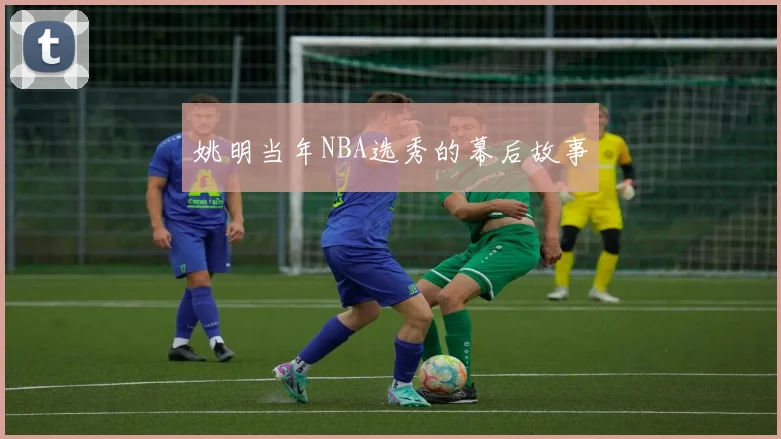 姚明当年NBA选秀的幕后故事