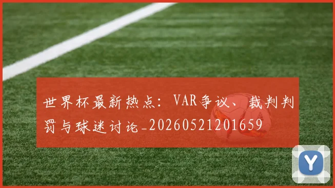 世界杯最新热点：VAR争议、裁判判罚与球迷讨论_20260521201659