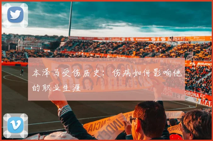 本泽马受伤历史：伤病如何影响他的职业生涯