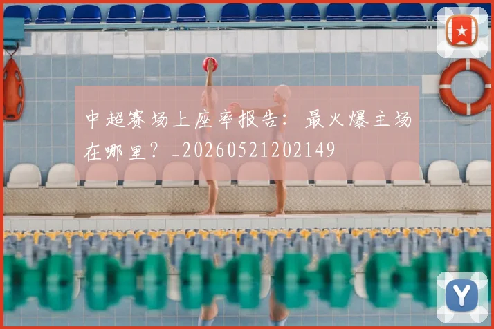 中超赛场上座率报告：最火爆主场在哪里？_20260521202149