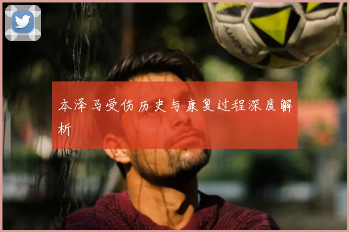 本泽马受伤历史与康复过程深度解析