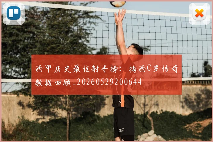 西甲历史最佳射手榜：梅西C罗传奇数据回顾_20260529200644