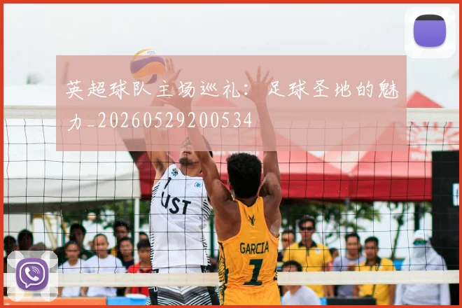 英超球队主场巡礼：足球圣地的魅力_20260529200534