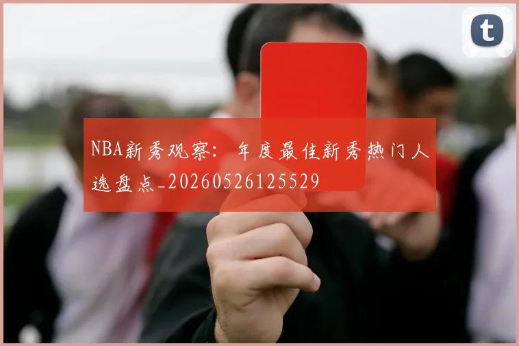 NBA新秀观察：年度最佳新秀热门人选盘点_20260526125529